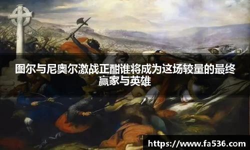 AC米兰图尔与尼奥尔激战正酣谁将成为这场较量的最终赢家与英雄